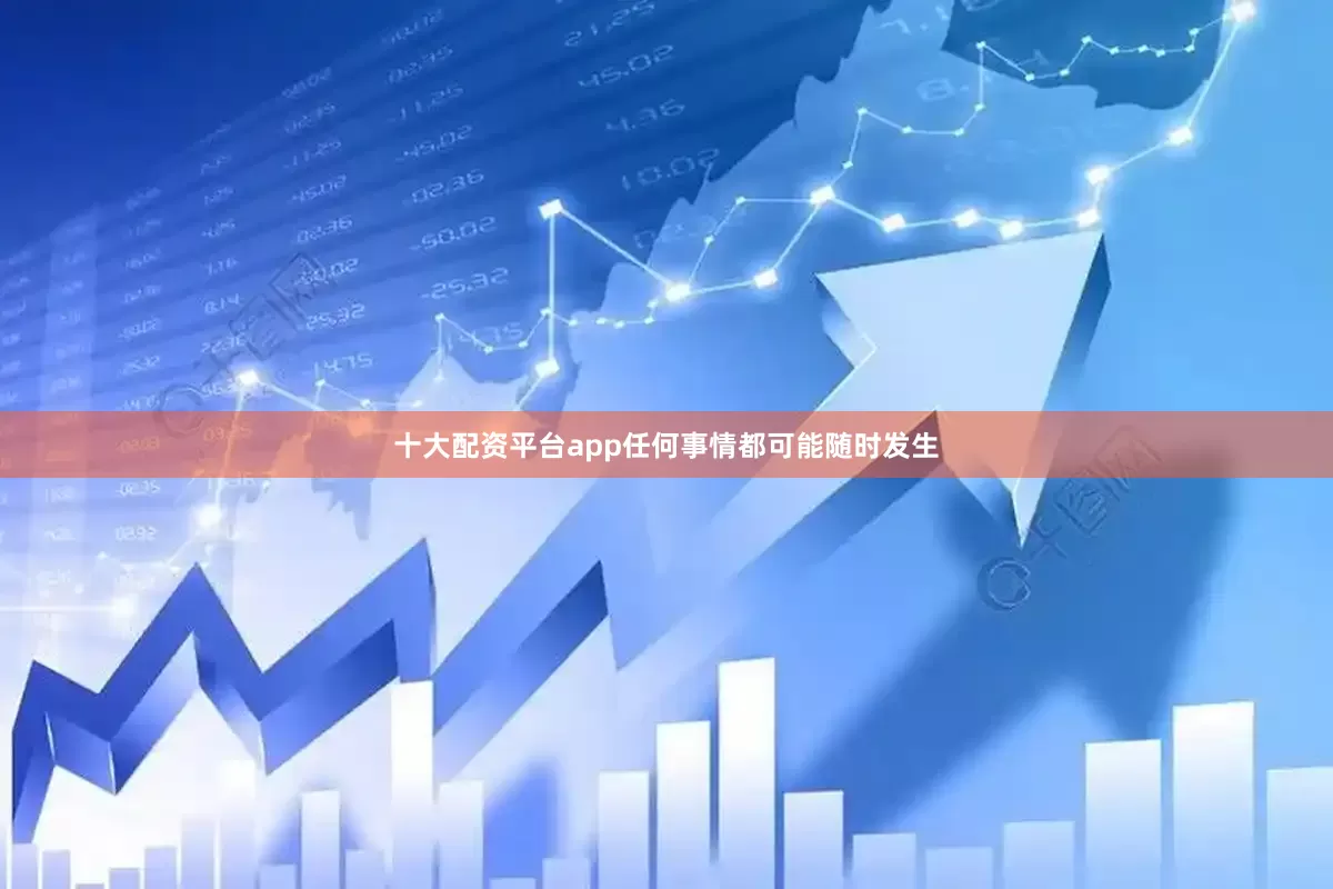十大配资平台app任何事情都可能随时发生