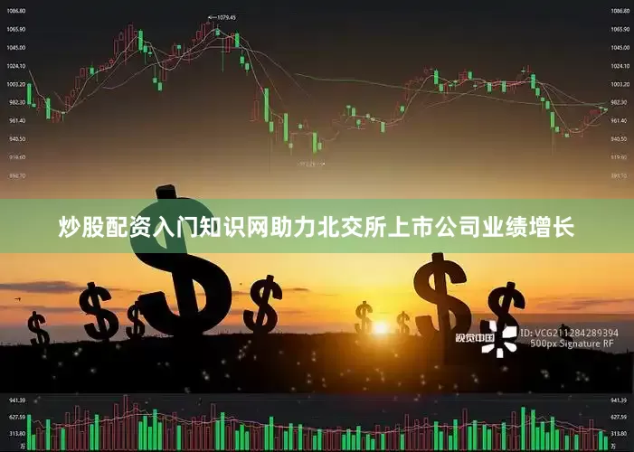 炒股配资入门知识网助力北交所上市公司业绩增长