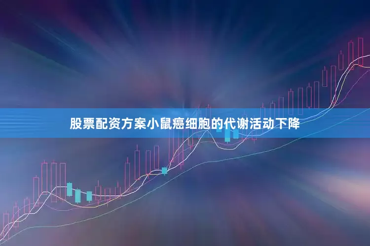 股票配资方案小鼠癌细胞的代谢活动下降