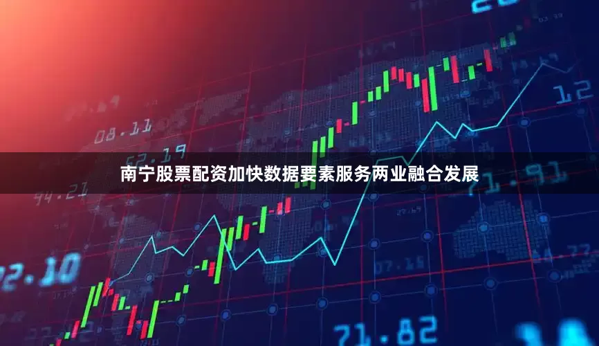 南宁股票配资加快数据要素服务两业融合发展