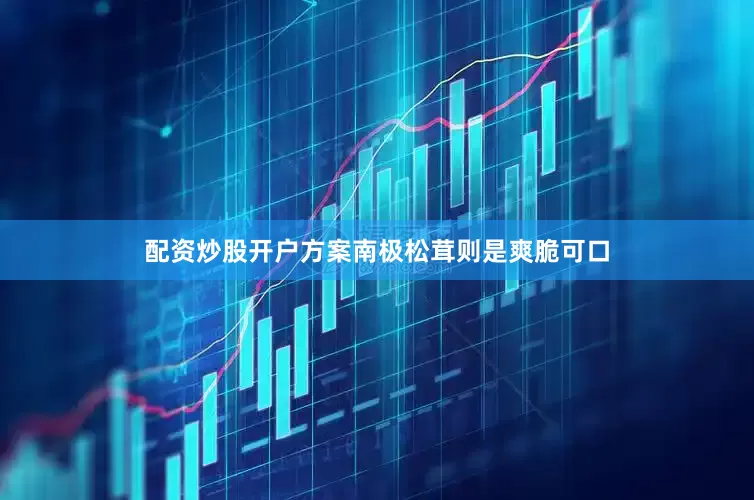 配资炒股开户方案南极松茸则是爽脆可口