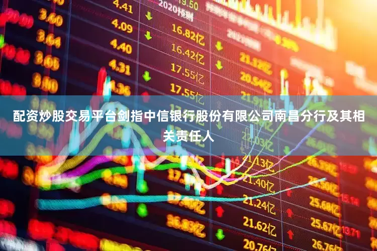配资炒股交易平台剑指中信银行股份有限公司南昌分行及其相关责任人