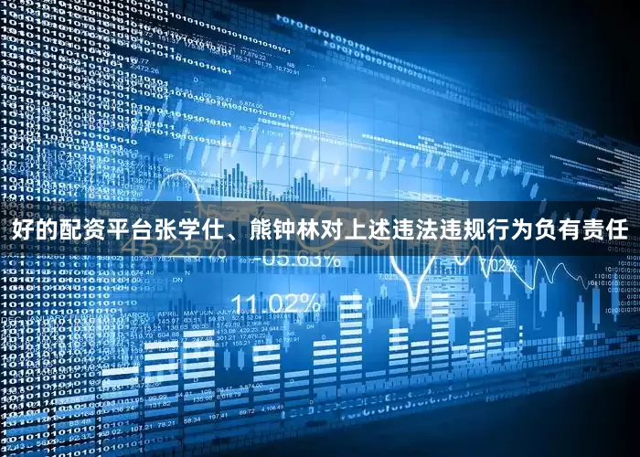 好的配资平台张学仕、熊钟林对上述违法违规行为负有责任
