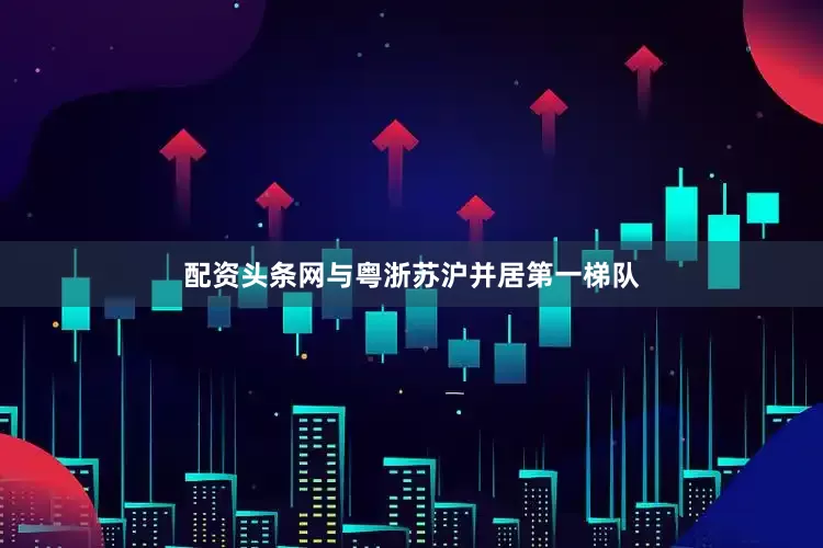 配资头条网与粤浙苏沪并居第一梯队