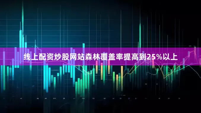 线上配资炒股网站森林覆盖率提高到25%以上