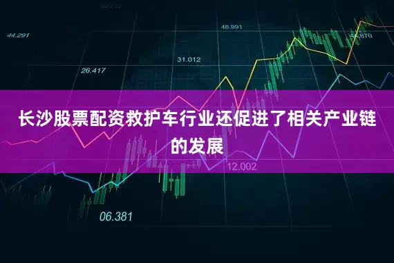 长沙股票配资救护车行业还促进了相关产业链的发展