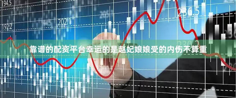靠谱的配资平台幸运的是赵妃娘娘受的内伤不算重