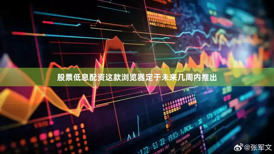 股票低息配资这款浏览器定于未来几周内推出