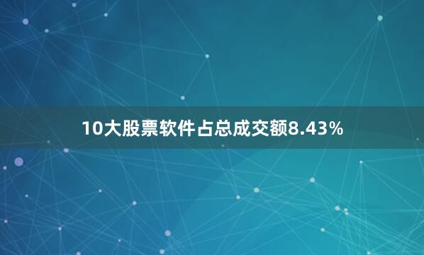10大股票软件占总成交额8.43%