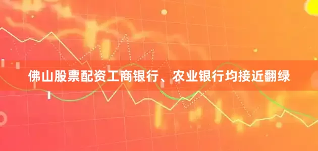 佛山股票配资工商银行、农业银行均接近翻绿