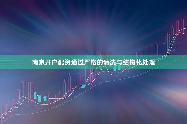 南京开户配资通过严格的清洗与结构化处理
