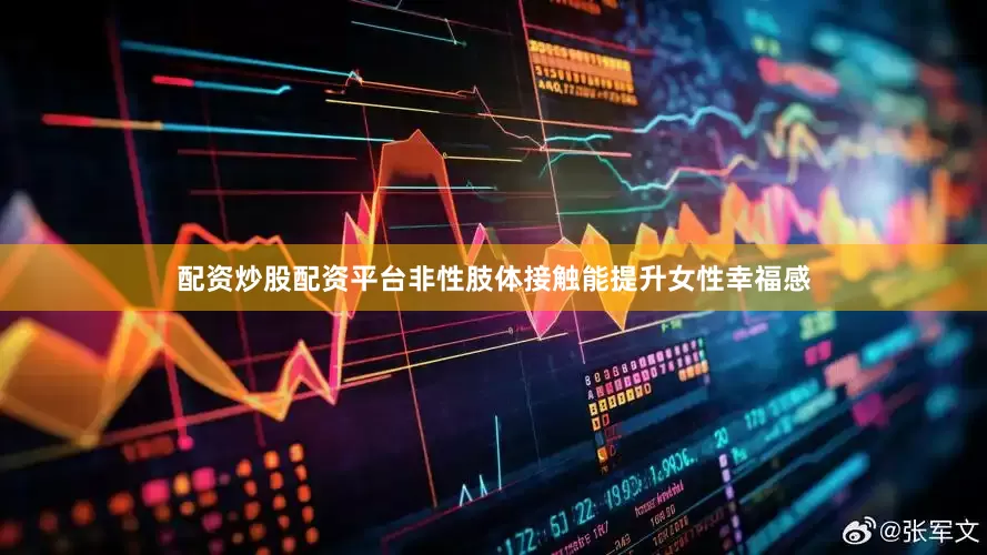 配资炒股配资平台非性肢体接触能提升女性幸福感