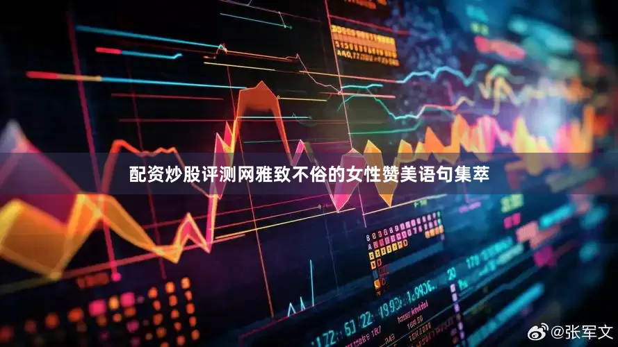 配资炒股评测网雅致不俗的女性赞美语句集萃