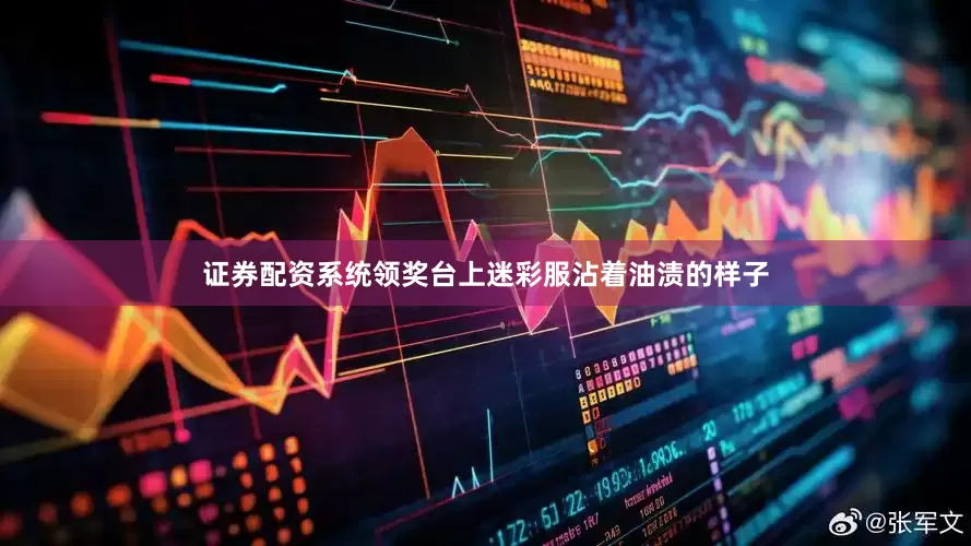 证券配资系统领奖台上迷彩服沾着油渍的样子