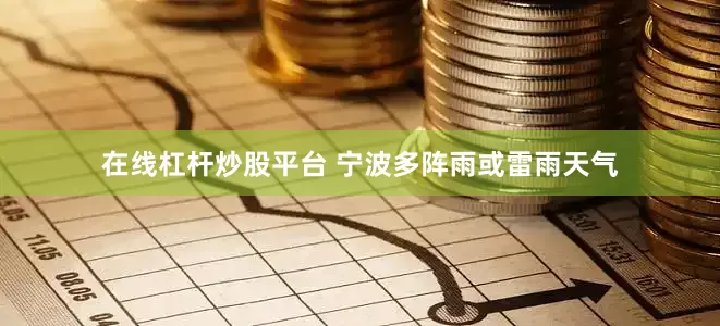 在线杠杆炒股平台 宁波多阵雨或雷雨天气