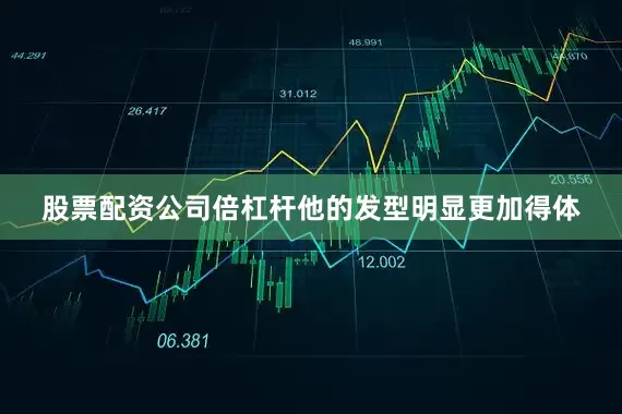 股票配资公司倍杠杆他的发型明显更加得体