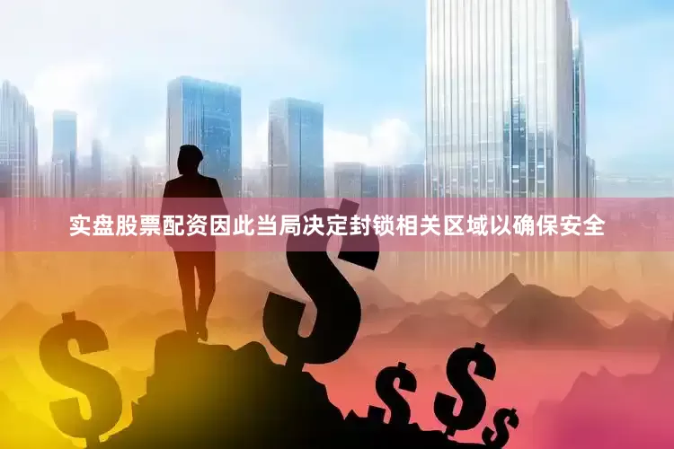 实盘股票配资因此当局决定封锁相关区域以确保安全
