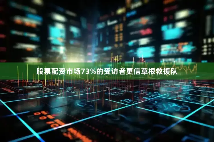 股票配资市场73%的受访者更信草根救援队