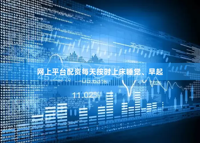 网上平台配资每天按时上床睡觉、早起