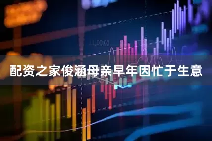 配资之家俊涵母亲早年因忙于生意