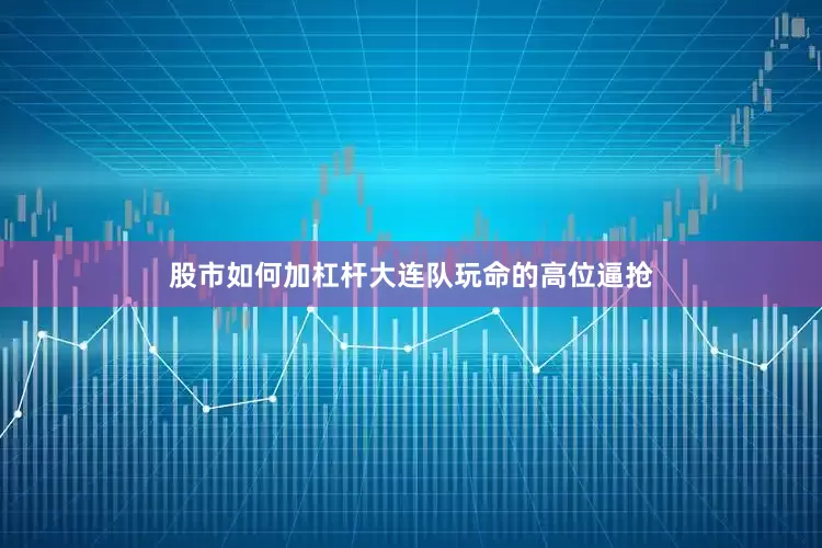 股市如何加杠杆大连队玩命的高位逼抢
