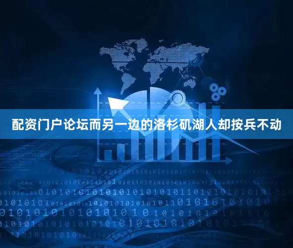 配资门户论坛而另一边的洛杉矶湖人却按兵不动