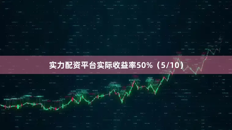 实力配资平台实际收益率50%（5/10）