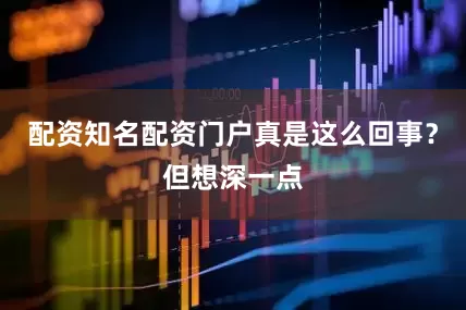 配资知名配资门户真是这么回事？但想深一点