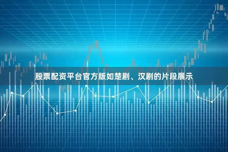 股票配资平台官方版如楚剧、汉剧的片段展示