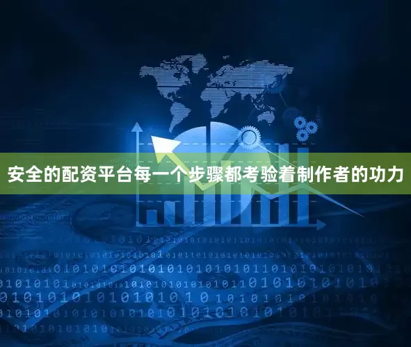 安全的配资平台每一个步骤都考验着制作者的功力