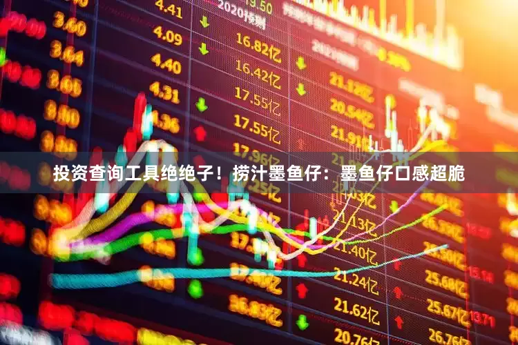 投资查询工具绝绝子！捞汁墨鱼仔：墨鱼仔口感超脆