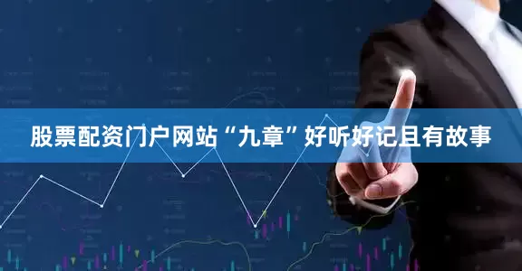 股票配资门户网站“九章”好听好记且有故事