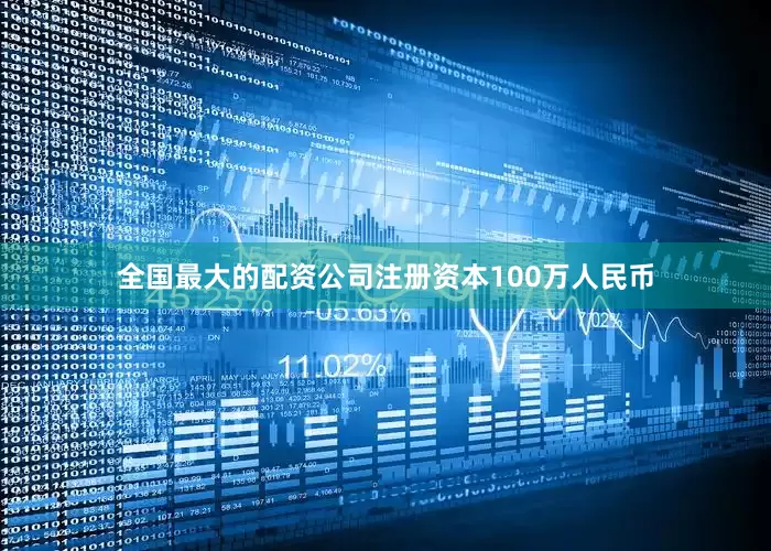 全国最大的配资公司注册资本100万人民币