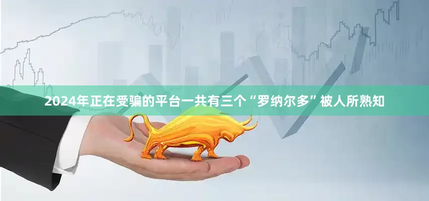 2024年正在受骗的平台一共有三个“罗纳尔多”被人所熟知
