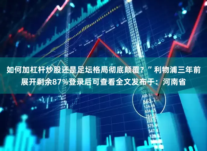 如何加杠杆炒股还是足坛格局彻底颠覆？”利物浦三年前展开剩余87%登录后可查看全文发布于：河南省
