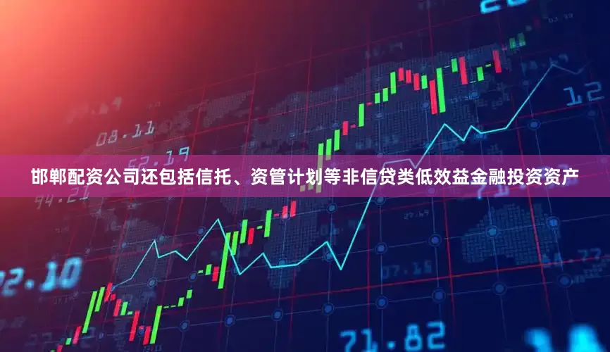邯郸配资公司还包括信托、资管计划等非信贷类低效益金融投资资产