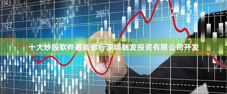 十大炒股软件最新排行深圳融发投资有限公司开发