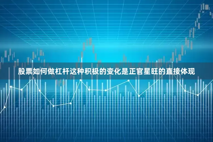 股票如何做杠杆这种积极的变化是正官星旺的直接体现