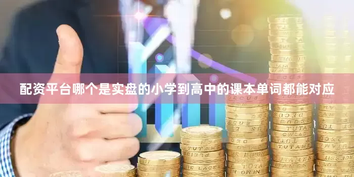 配资平台哪个是实盘的小学到高中的课本单词都能对应