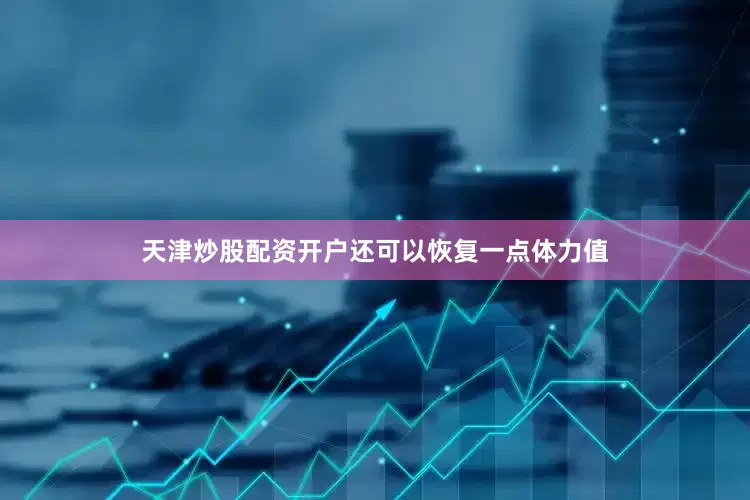 天津炒股配资开户还可以恢复一点体力值
