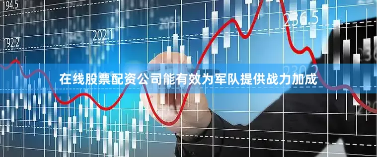 在线股票配资公司能有效为军队提供战力加成