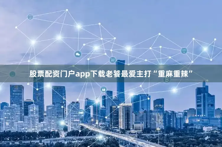 股票配资门户app下载老饕最爱主打“重麻重辣”