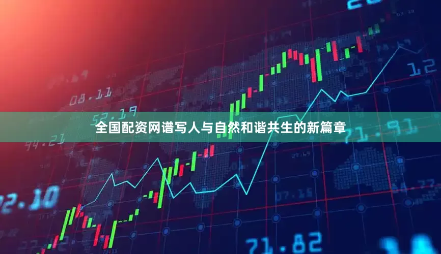 全国配资网谱写人与自然和谐共生的新篇章