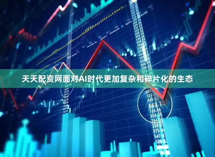 天天配资网面对AI时代更加复杂和碎片化的生态
