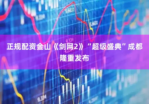 正规配资金山《剑网2》“超级盛典”成都隆重发布