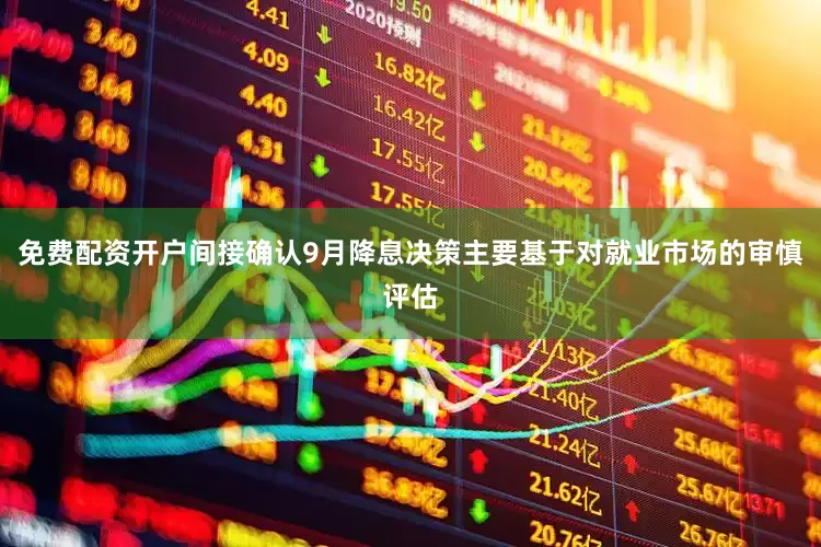 免费配资开户间接确认9月降息决策主要基于对就业市场的审慎评估