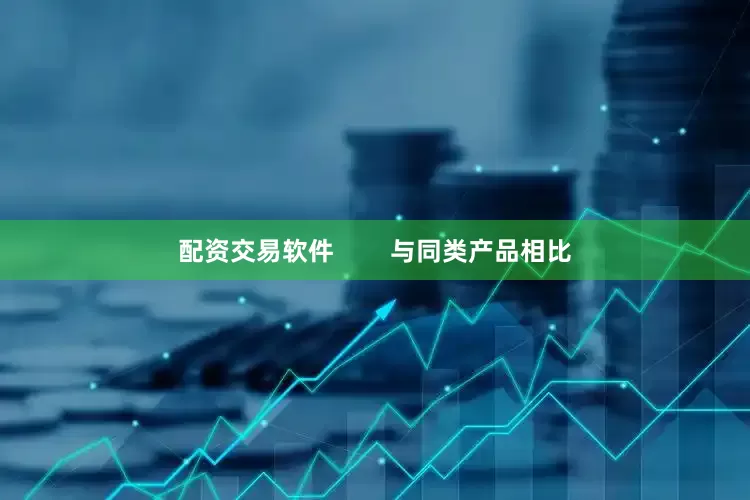 配资交易软件        与同类产品相比