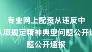 专业网上配资从违反中央八项规定精神典型问题公开通报