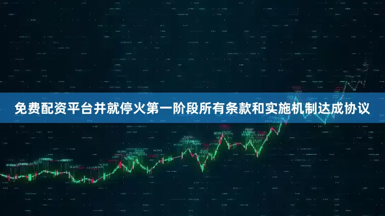 免费配资平台并就停火第一阶段所有条款和实施机制达成协议