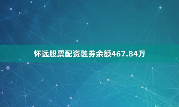 怀远股票配资融券余额467.84万